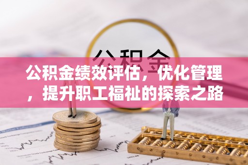 青阳公积金绩效评估，优化管理，提升职工福祉的探索之路