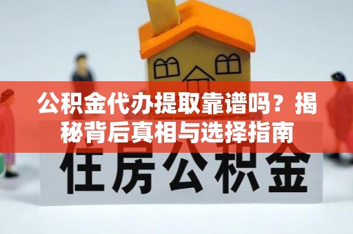 青阳公积金代办提取靠谱吗？揭秘背后真相与选择指南