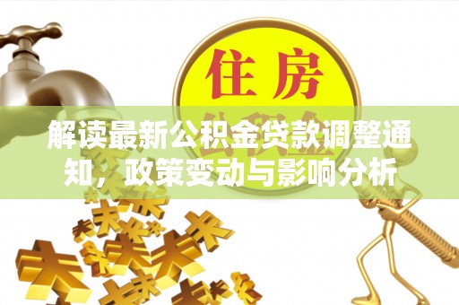 青阳解读最新公积金贷款调整通知，政策变动与影响分析