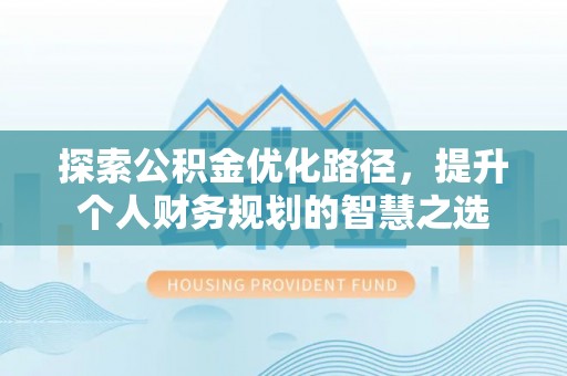 青阳探索公积金优化路径，提升个人财务规划的智慧之选