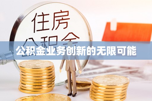 青阳公积金业务创新的无限可能