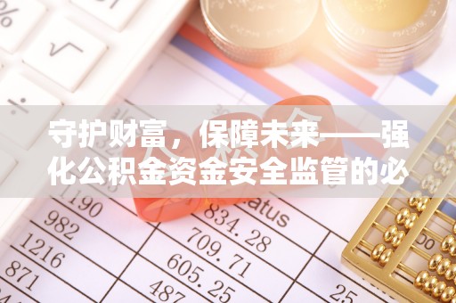 青阳守护财富，保障未来——强化公积金资金安全监管的必要性
