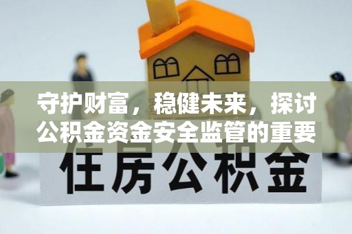 青阳守护财富，稳健未来，探讨公积金资金安全监管的重要性与实践