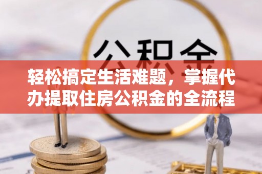 青阳轻松搞定生活难题，掌握代办提取住房公积金的全流程