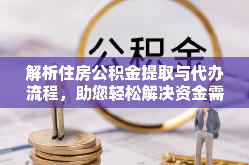 青阳解析住房公积金提取与代办流程，助您轻松解决资金需求