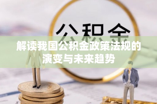 青阳解读我国公积金政策法规的演变与未来趋势