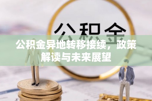青阳公积金异地转移接续，政策解读与未来展望