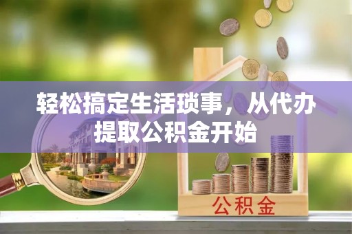 青阳轻松搞定生活琐事，从代办提取公积金开始