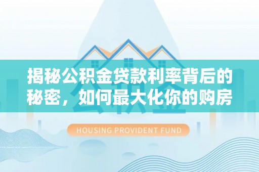 青阳揭秘公积金贷款利率背后的秘密，如何最大化你的购房优势