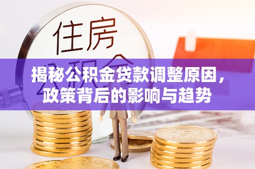 青阳揭秘公积金贷款调整原因，政策背后的影响与趋势