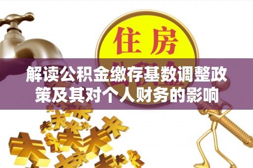 青阳解读公积金缴存基数调整政策及其对个人财务的影响