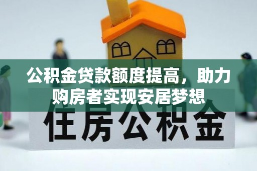 青阳公积金贷款额度提高，助力购房者实现安居梦想