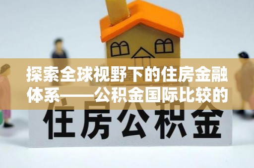 青阳探索全球视野下的住房金融体系——公积金国际比较的深度解析