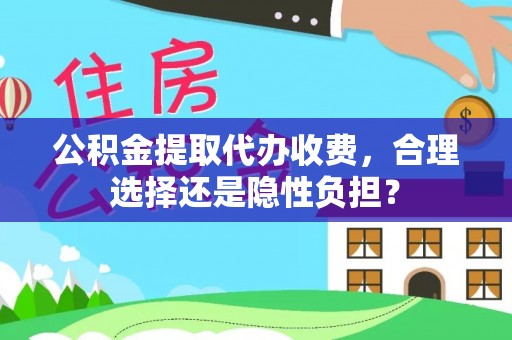 青阳公积金提取代办收费，合理选择还是隐性负担？