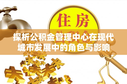 青阳探析公积金管理中心在现代城市发展中的角色与影响