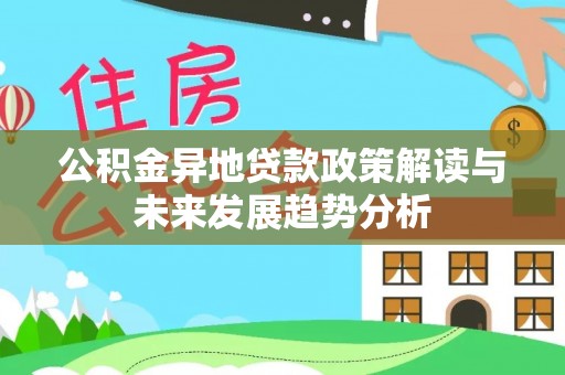 青阳公积金异地贷款政策解读与未来发展趋势分析