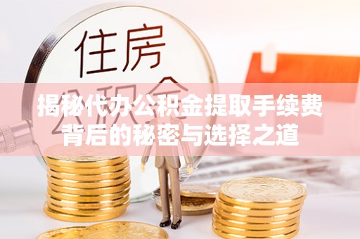 青阳揭秘代办公积金提取手续费背后的秘密与选择之道