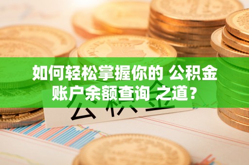 青阳如何轻松掌握你的 公积金账户余额查询 之道？