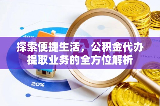 青阳探索便捷生活，公积金代办提取业务的全方位解析