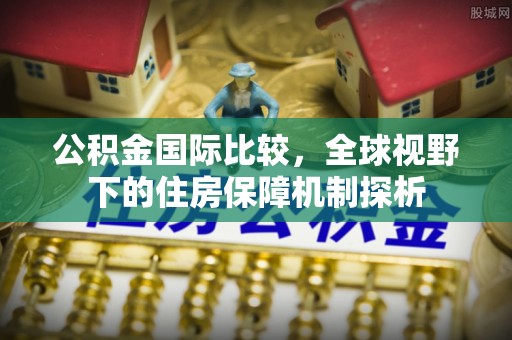青阳公积金国际比较，全球视野下的住房保障机制探析