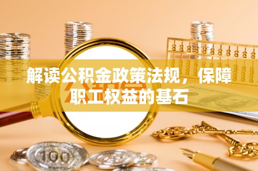 青阳解读公积金政策法规，保障职工权益的基石