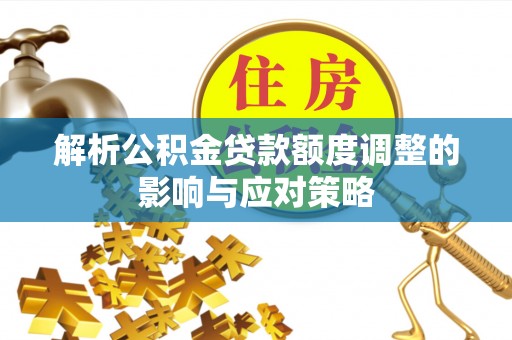 青阳解析公积金贷款额度调整的影响与应对策略