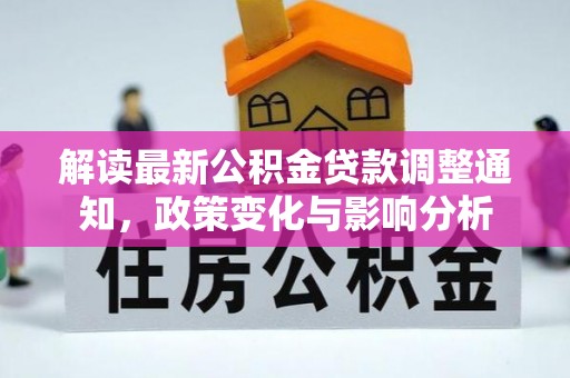 青阳解读最新公积金贷款调整通知，政策变化与影响分析