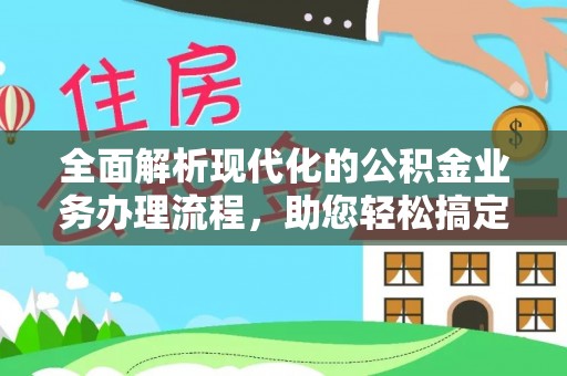 青阳全面解析现代化的公积金业务办理流程，助您轻松搞定每一笔交易