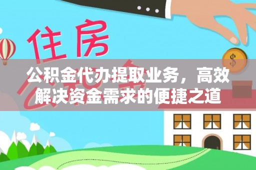 青阳公积金代办提取业务，高效解决资金需求的便捷之道