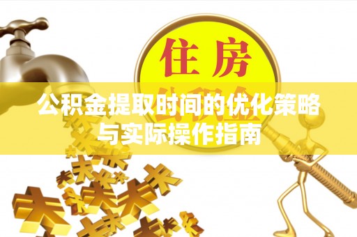 青阳公积金提取时间的优化策略与实际操作指南