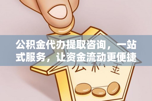 青阳公积金代办提取咨询，一站式服务，让资金流动更便捷