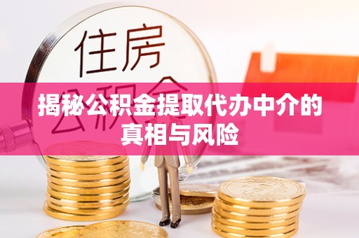 青阳揭秘公积金提取代办中介的真相与风险