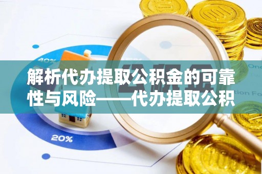 青阳解析代办提取公积金的可靠性与风险——代办提取公积金靠谱吗