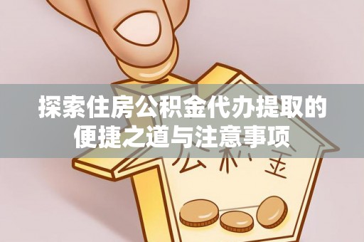 青阳探索住房公积金代办提取的便捷之道与注意事项