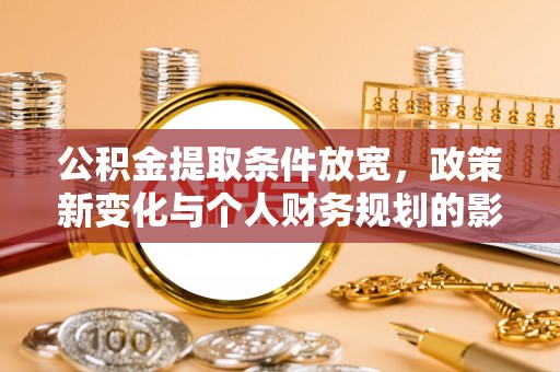 青阳公积金提取条件放宽，政策新变化与个人财务规划的影响