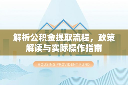 青阳解析公积金提取流程，政策解读与实际操作指南