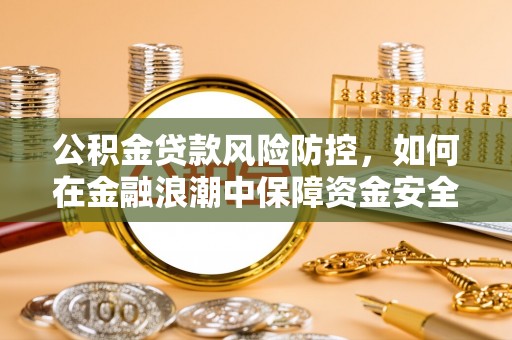 青阳公积金贷款风险防控，如何在金融浪潮中保障资金安全