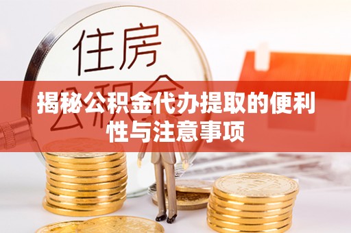 青阳揭秘公积金代办提取的便利性与注意事项