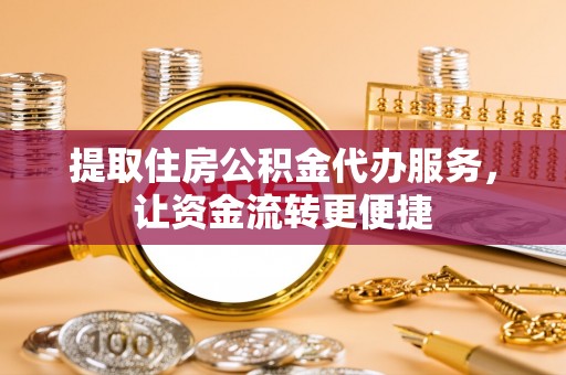 青阳提取住房公积金代办服务，让资金流转更便捷