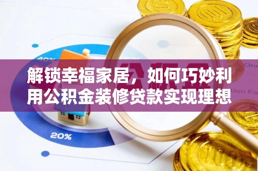 青阳解锁幸福家居，如何巧妙利用公积金装修贷款实现理想空间