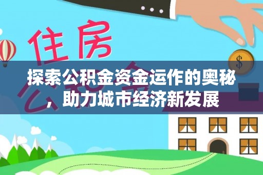 青阳探索公积金资金运作的奥秘，助力城市经济新发展