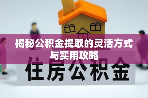 青阳揭秘公积金提取的灵活方式与实用攻略