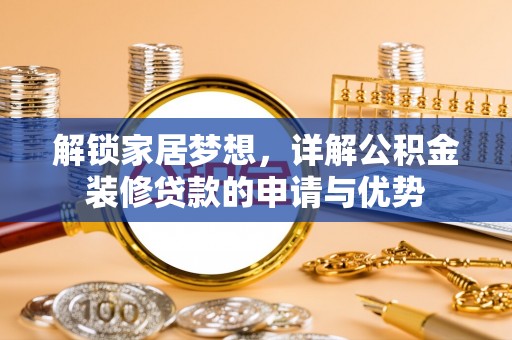 青阳解锁家居梦想，详解公积金装修贷款的申请与优势