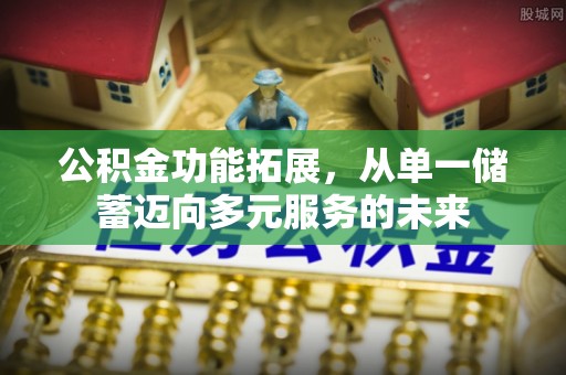 青阳公积金功能拓展，从单一储蓄迈向多元服务的未来