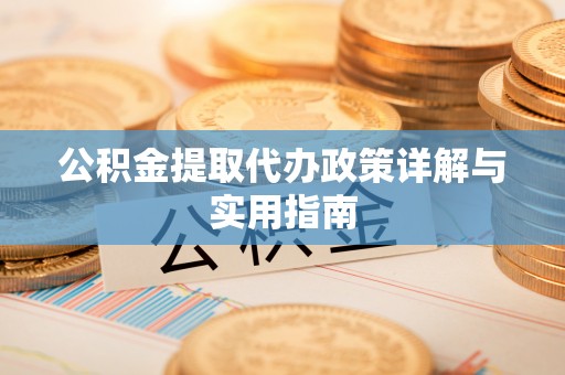 青阳公积金提取代办政策详解与实用指南