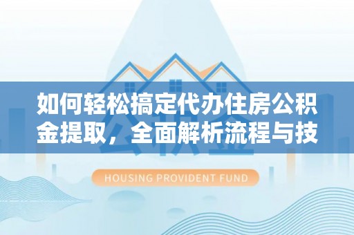 青阳如何轻松搞定代办住房公积金提取，全面解析流程与技巧