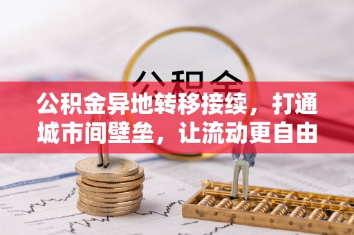青阳公积金异地转移接续，打通城市间壁垒，让流动更自由