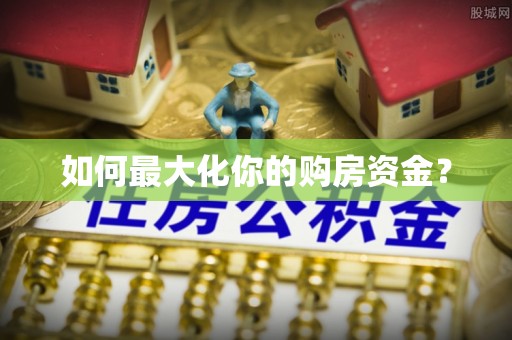 青阳如何最大化你的购房资金？