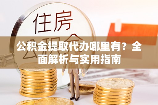 青阳公积金提取代办哪里有？全面解析与实用指南