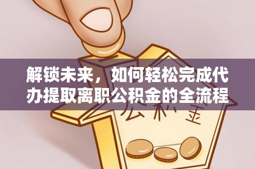 青阳解锁未来，如何轻松完成代办提取离职公积金的全流程